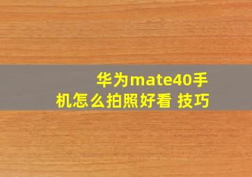 华为mate40手机怎么拍照好看 技巧